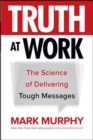 Image for Truth at Work: The Science of Delivering Tough Messages