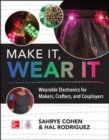 Image for Make It, Wear It: Wearable Electronics for Makers, Crafters, and Cosplayers