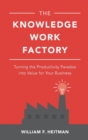 Image for The knowledge work factory  : turning the productivity paradox into value for your business