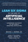 Image for Lean Six Sigma in the age of artificial intelligence  : harnessing the power of the fourth manufacturing revolution
