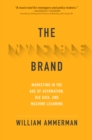 Image for The invisible brand: marketing in the age of automation, big data, and machine learning