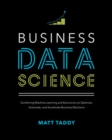 Image for Business data science  : combining machine learning and economics to optimize, automate, and accelerate business decisions