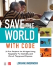 Image for Save the World with Code: 20 Fun Projects for All Ages Using Raspberry Pi, micro:bit, and Circuit Playground Express