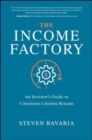 Image for The Income Factory: An Investor’s Guide to Consistent Lifetime Returns