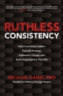 Image for Ruthless Consistency: How Committed Leaders Execute Strategy, Implement Change, and Build Organizations That Win