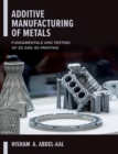 Image for Additive Manufacturing of Metals: Fundamentals and Testing of 3D and 4D Printing