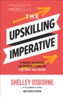 Image for The Upskilling Imperative: Five Ways to Make Learning Core to the Way We Work