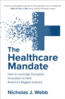Image for The Healthcare Mandate: How to Leverage Disruptive Innovation to Heal America&#39;s Biggest Industry