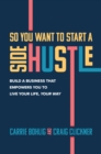 Image for So You Want to Start a Side Hustle: Build a Business That Empowers You to Live Your Life, Your Way