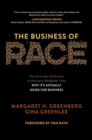 Image for The business of race  : how to create and sustain an antiracist workplace - and why it&#39;s actually good for business