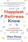 Image for What the Happiest Retirees Know: 10 Habits for a Healthy, Secure, and Joyful Life