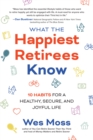 Image for What the Happiest Retirees Know: 10 Habits for a Healthy, Secure, and Joyful Life