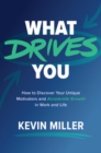 Image for What drives you  : how to discover your unique motivators and accelerate growth in work and life