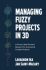 Image for Managing Fuzzy Projects in 3D: A Proven, Multi-Faceted Blueprint for Overseeing Complex Projects