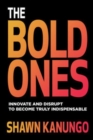 Image for The Bold Ones: Innovate and Disrupt to Become Truly Indispensable