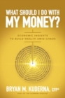 Image for What should I do with my money?  : economic insights to build wealth amid chaos