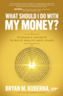 Image for What Should I Do With My Money?: Economic Insights to Build Wealth Amid Chaos