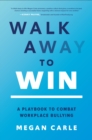 Image for Walk Away to Win: A Playbook to Combat Workplace Bullying