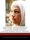 Image for Purification Through Water and Fire : A Guide to Zoroastrianism, Including History, Culture, Scripture, Worship, Rituals, and More