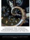 Image for A Guide to Time : Temporal Measurement, Time in Religion, Philosophy, Judgment of Time, Etc.