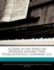 Image for A Guide to the Piano : An Overview, History, Types, Pedals, Acoustics, Companies, Etc.