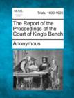 Image for The Report of the Proceedings of the Court of King&#39;s Bench
