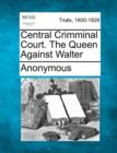 Image for Central Crimminal Court. the Queen Against Walter