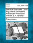 Image for Senator Spencer&#39;s Case. Arguments of Messrs. Alexander White and William E. Chandler