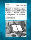 Image for Report of the Important Record Case, M&#39;Loughlin V. REV. L. Walsh, P.P. of Culfeightrin, Co. Antrim