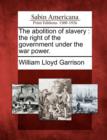 Image for The Abolition of Slavery : The Right of the Government Under the War Power.