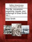 Image for The Life, Conversion, Preaching, Travels, and Sufferings of Elias Smith. Vol. I.