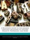 Image for A Beginner&#39;s Guide to the Japanese Language Including Its History, Dialects, Phonology, and More