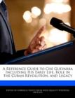 Image for A Reference Guide to Che Guevarra Including His Early Life, Role in the Cuban Revolution, and Legacy