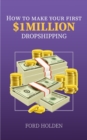 Image for How To Make Your First One Million Dollars Dropshipping: How To Make Money Online and Build Your Own $ 1MILLION + Dropshipping Online Business, E-Commerce With Shopify for Passive Income