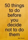Image for 50 Things to Do Before You Decide Not to Do Them