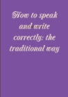 Image for How to speak and write correctly: the traditional way