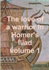 Image for The love of a warrior in Homer&#39;s Iliad volume 1