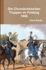Image for Die Chursachsischen Truppen im Feldzug 1806
