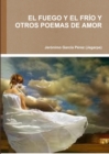 Image for EL Fuego Y El Frio Y Otros Poemas De Amor
