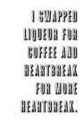 Image for I Swapped Liqueur for Coffee and Heartbreak for More Heartbreak.