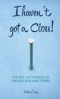 Image for I haven&#39;t got a clou!  : pocket dictionary of French building terms