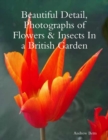 Image for Beautiful Detail, Photographs of Flowers &amp; Insects In a British Garden