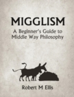 Image for Migglism: A Beginner&#39;s Guide to Middle Way Philosophy