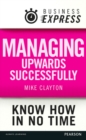 Image for Business Express: Managing upwards successfully: Build a successful and effective working relationship with your boss