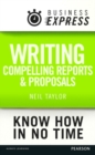 Image for Business Express: Writing compelling reports and proposals: Creating content that informs, engages and persuades