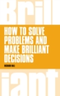 Image for How to Solve Problems and Make Brilliant Decisions: Business thinking skills that really work