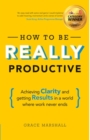 Image for How to be really productive  : achieving clarity and getting results in a world where work never ends