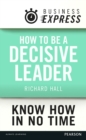 Image for Business Express: How to be a decisive Leader: Improve your decisionmaking &amp; problem solving skills