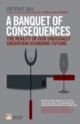 Image for A banquet of consequences: the reality of our unusually uncertain economic future