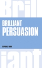 Image for Brilliant persuasion  : everyday techniques to boost your powers of persuasion